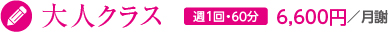 大人クラス｜週1回・60分6,000円／月謝（消費税別）