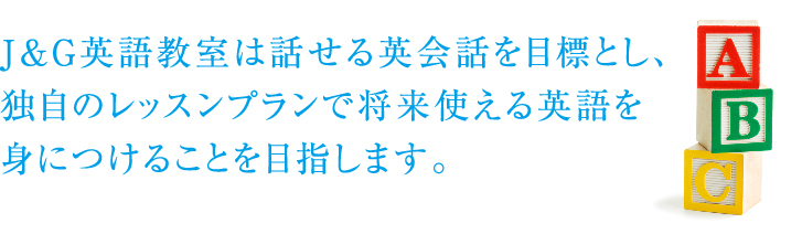 J & D英語教室は話せる英会話を目標とし、独自のレッスンプランで将来使える英語を身につけることを目指します。